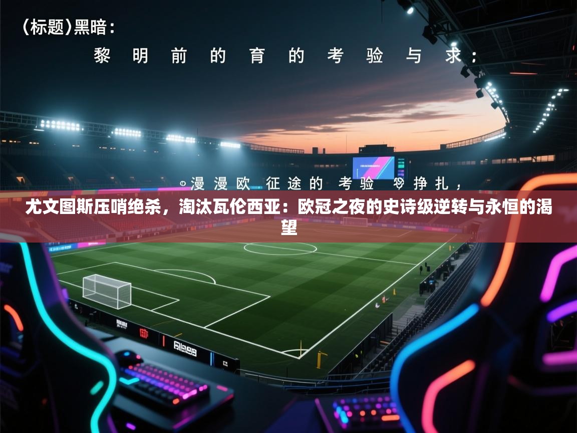 尤文图斯压哨绝杀,淘汰瓦伦西亚:欧冠之夜的史诗级逆转与永恒的渴望 第1张