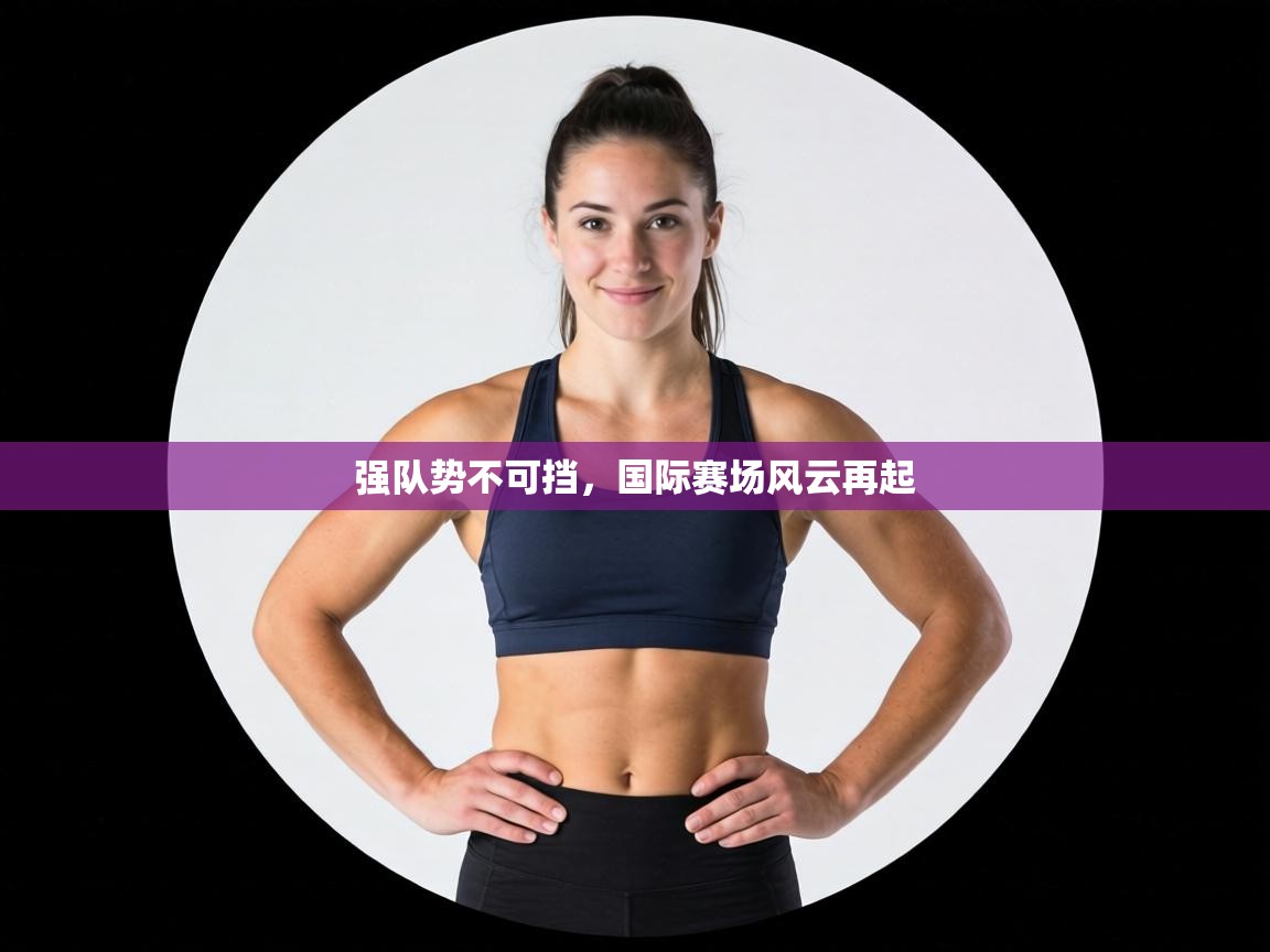 强队势不可挡，国际赛场风云再起
